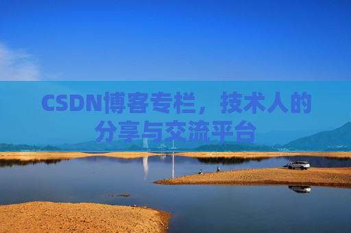 CSDN博客专栏，技术人的分享与交流平台